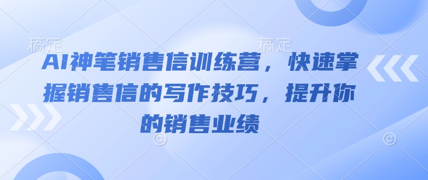 AI神笔销售信训练营，快速掌握销售信的写作技巧，提升你的销售业绩-轻资本网