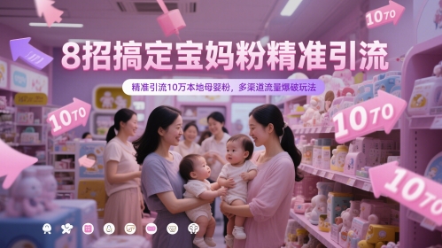 8招搞定宝妈粉精准引流，精准引流10万本地母婴粉，多渠道流量爆破玩法-轻资本网