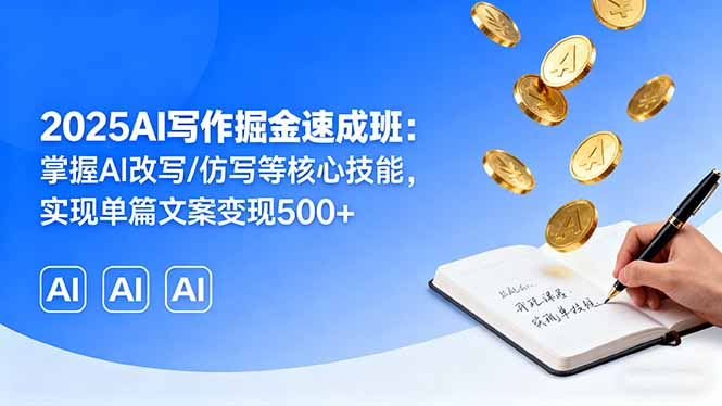 2025AI写作掘金速成班：掌握AI改写/仿写等核心技能，实现单篇文案变现500+-轻资本网