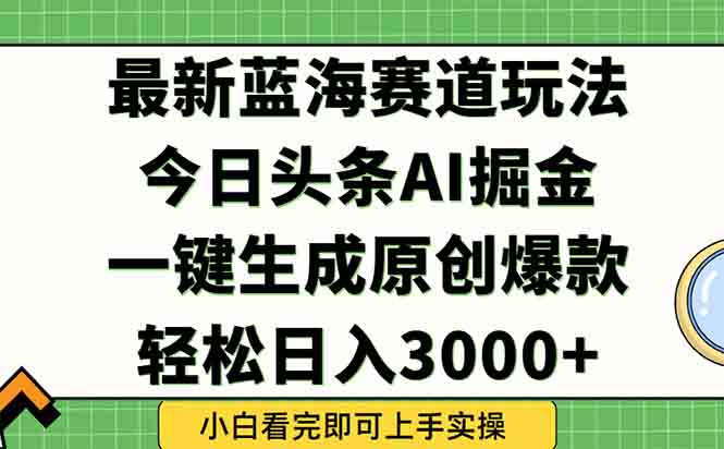 今日头条2025年最新蓝海玩法，一键生成爆款，轻松实现矩阵日入3000+-轻资本网