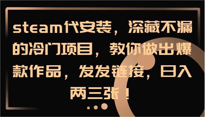 steam代安装,深藏不漏的冷门项目,教你做出爆款作品,发发链接,日入两三张!-轻资本网