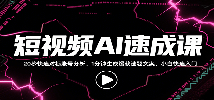 短视频AI速成课，找对标/定选题/拆结构/写文案等，小白快速上手解锁多样创作技能-轻资本网