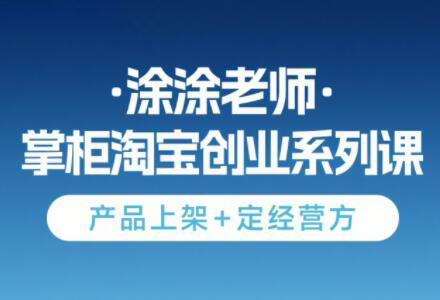 涂涂老师·淘宝无货源创业系列课(产品上架+定经营方)-轻资本网