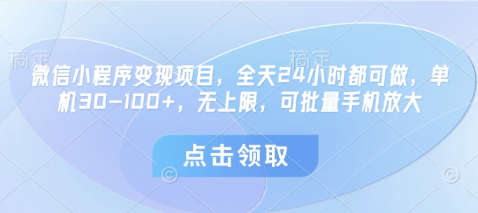 微信小程序变现项目，全天24小时都可做，单机30-100+，无上限，可批量手机放大-轻资本网