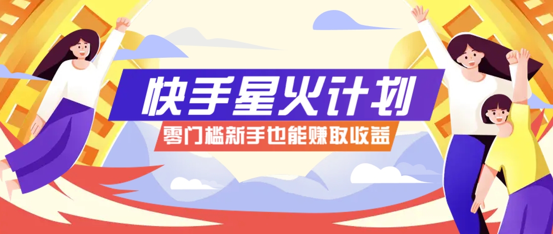 快手星火计划，零门槛、零粉丝也能参与，而且收益可观，一条视频爆赚7000+！-轻资本网