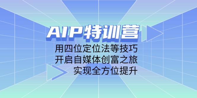 AIP特训营，用四位定位法等技巧，开启自媒体创富之旅，实现全方位提升-轻资本网
