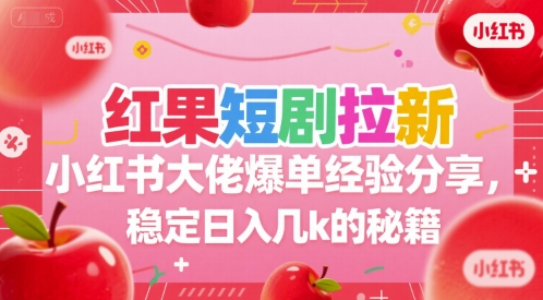 红果短剧拉新小红书大佬爆单经验分享，稳定日入几k的秘籍-轻资本网