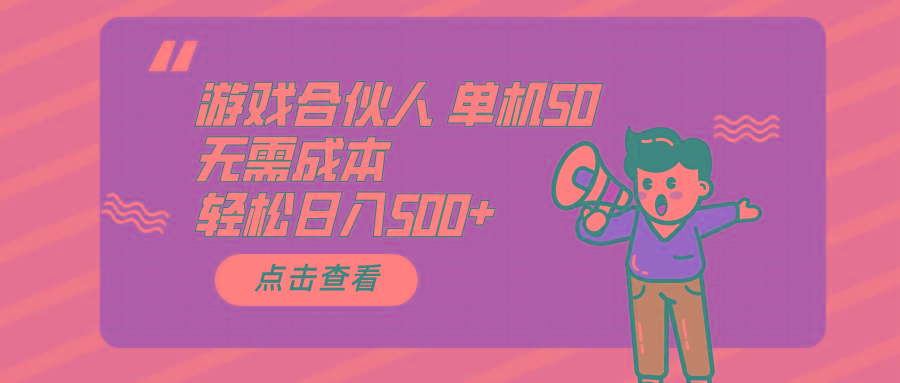 游戏合伙人看广告 单机50 日入500+无需成本-轻资本网