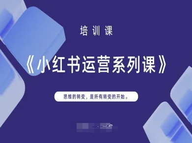 小红书运营系列课，思维的转变，是所有转变的开始-轻资本网