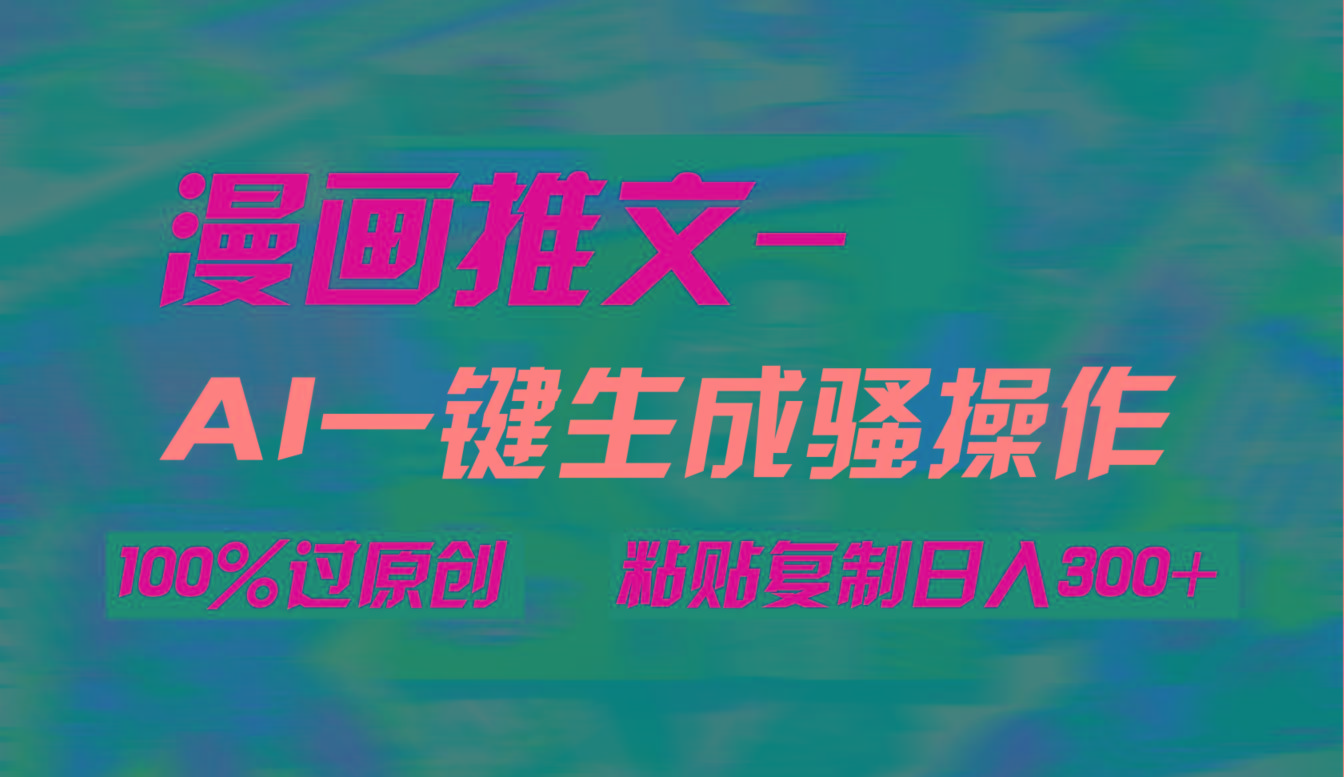 (9635期)AI一键生成漫画爆款视频，3分钟1条双重去重100%过原创，粘贴复制日入300+-轻资本网
