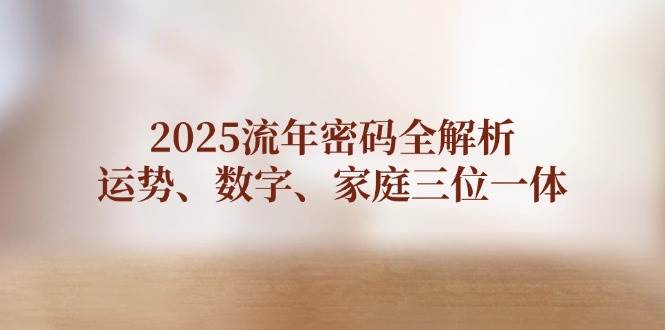 2025流年密码全解析，运势、数字、家庭三位一体-轻资本网