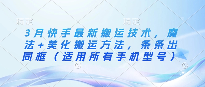 3月快手最新搬运技术，魔法+美化搬运方法，条条出同框(适用所有手机型号)-轻资本网