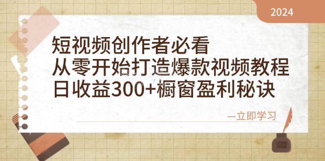 短视频创作者必看：从零开始打造爆款视频教程，日收益300+橱窗盈利秘诀-轻资本网