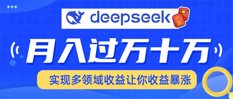 用DeepSeek席卷各大平台，快速上手实现多领域，让你收入猛增-轻资本网