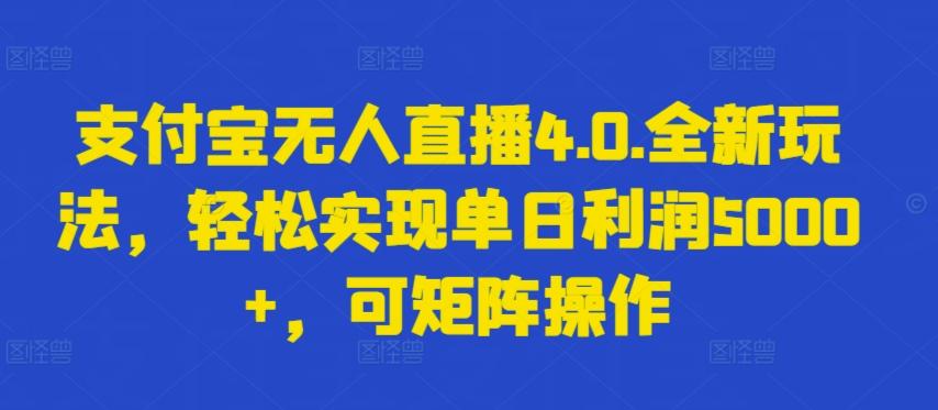 支付宝无人直播4.0.全新玩法，轻松实现单日利润5000+，可矩阵操作【揭秘】-轻资本网