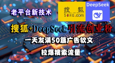 搜狐+DeepSeek引流创业粉，老平台新技术，一天发满50篇广告软文，拉爆搜索流量-轻资本网