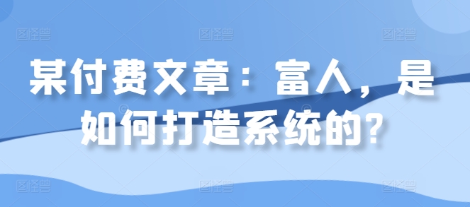 某付费文章:富人,是如何打造系统的?