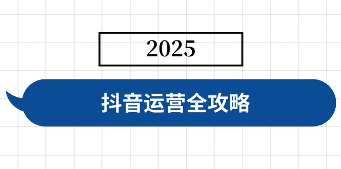 抖音运营全攻略，涵盖账号搭建、人设塑造、投流等，快速起号，实现变现-轻资本网