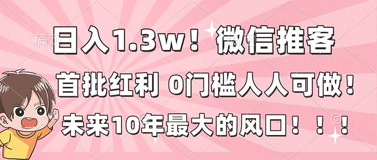 日入1.3w！微信推客，首批红利，未来10年最大的风口，0门槛，人人可做！-轻资本网