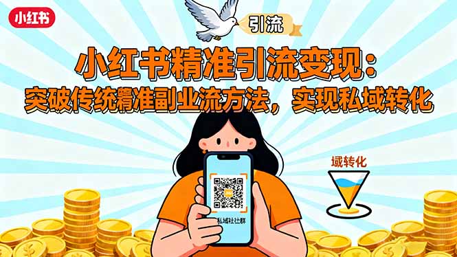 小红书精准引流变现：突破传统副业思维，掌握精准引流方法，实现私域转化-轻资本网