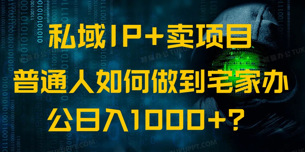 私域IP+卖项目，普通人如何做到宅家办公实现日入1000+-轻资本网