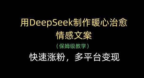 用DeepSeek制作暖心治愈情感文案，快速涨粉，多平台变现-轻资本网