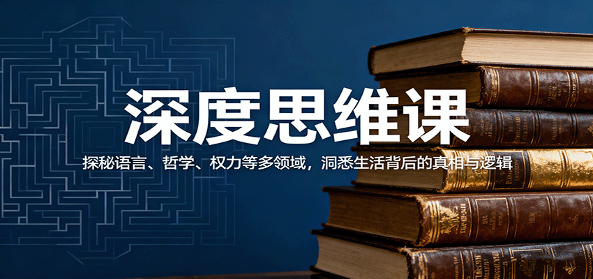 深度思维课：探秘语言、哲学、权力等多领域，洞悉生活背后的真相与逻辑-轻资本网