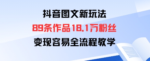 抖音图文新玩法：89条作品收获18.1W粉丝，变现容易全流程教学-轻资本网