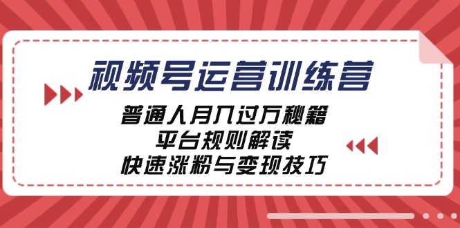 视频号运营训练营：普通人月入过万秘籍，平台规则解读，快速涨粉与变现-轻资本网
