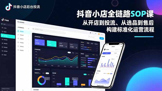 抖音小店全链路SOP课，从开店到投流、从选品到售后，构建标准化运营流程-轻资本网