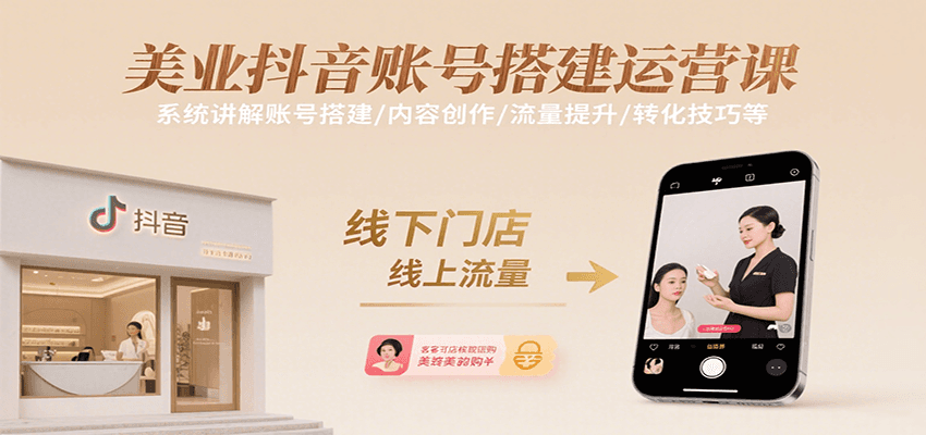 美业抖音账号搭建运营课，系统讲解账号搭建/内容创作/流量提升/转化技巧等-轻资本网