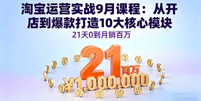 淘宝运营实战9月课程：从开店到爆款打造10大核心模块，21天0到月销百万-轻资本网