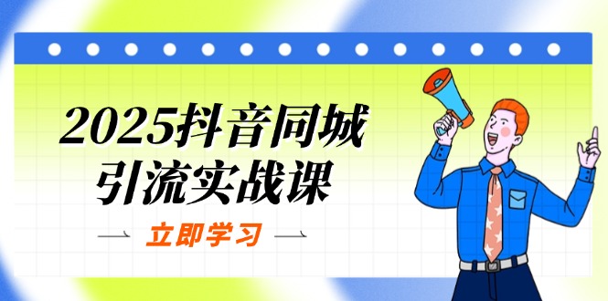 2025抖音同城引流实战课：单店模型+团购爆款逻辑，快速提升POI热度分-轻资本网
