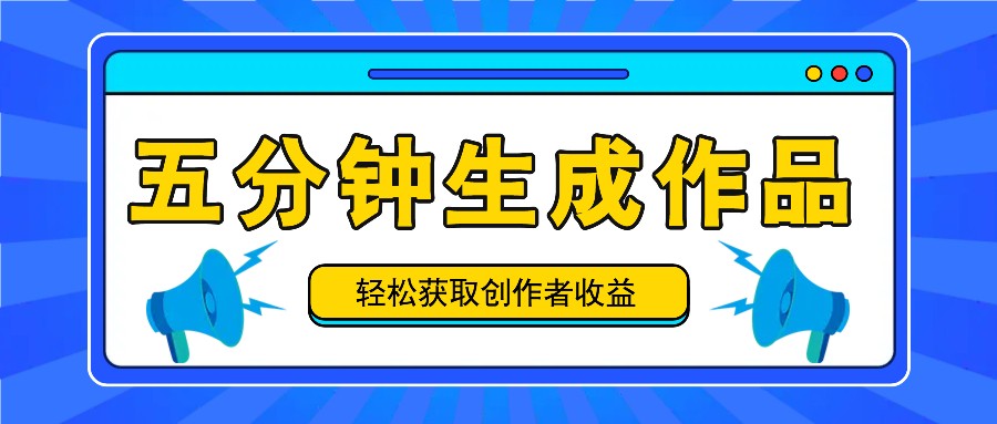 五分钟内即可生成一个原创作品,每日获取创作者收益100-300+!-轻资本网
