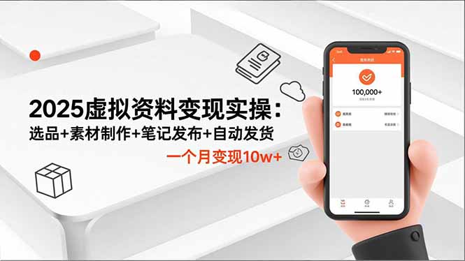 2025虚拟资料变现实操：选品+素材制作+笔记发布+自动发货，一个月变现10w+-轻资本网