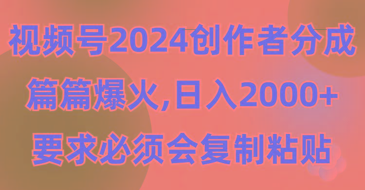 (9292期)视频号2024创作者分成，片片爆火，要求必须会复制粘贴，日入2000+-轻资本网