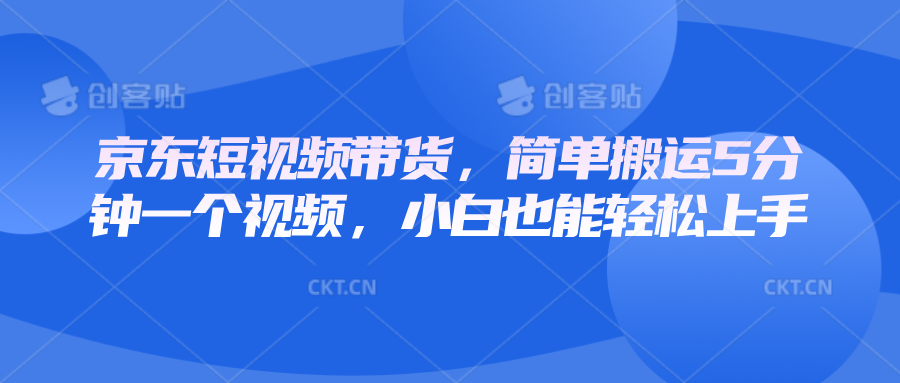 京东短视频带货，简单搬运5分钟一个视频，小白也能轻松上手-轻资本网