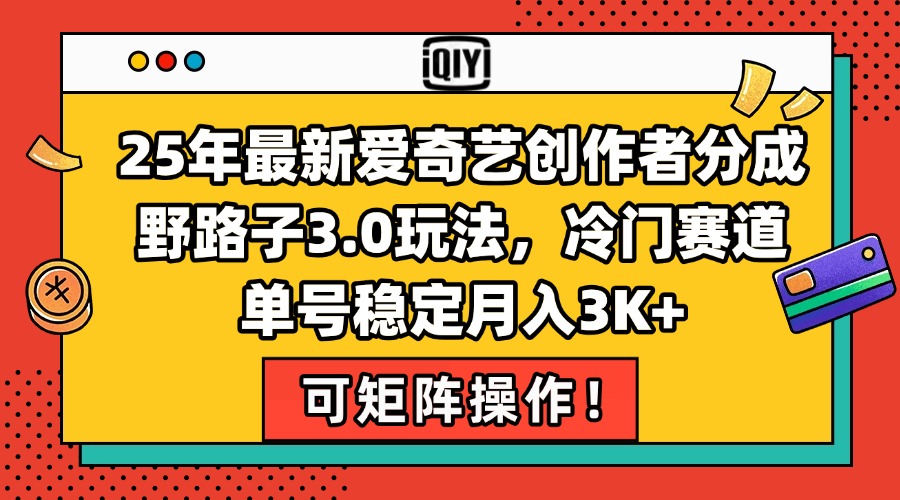 25年最新爱奇艺创作者分成野路子3.0玩法，冷门赛道，单号稳定月入3K+，…-轻资本网