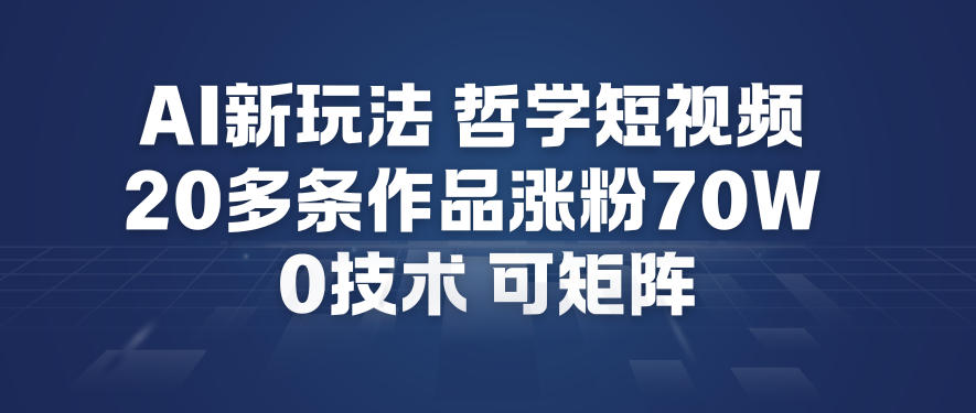 AI新玩法哲学短视频制作教学，20多条作品涨粉70W，0成本赛道，可矩阵-轻资本网
