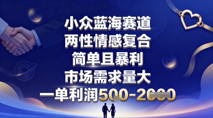 小众蓝海赛道，两性情感复合，简单且暴利，市场需求量大，一单利润5张，未来几年可持续深耕的项目-轻资本网