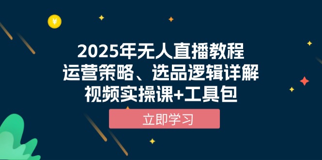2025年无人直播教程，运营策略、选品逻辑详解，视频实操课+工具包-轻资本网