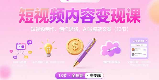 短视频内容变现课：短视频制作、创作思路、Ai写爆款文案(13节-轻资本网
