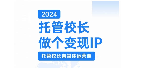 2024托管校长做个变现IP,托管校长自媒体运营课,利用短视频实现校区利润翻番