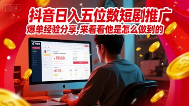 抖音日入五位数短剧推广爆单经验分享，来看看他是怎么做到的？-轻资本网
