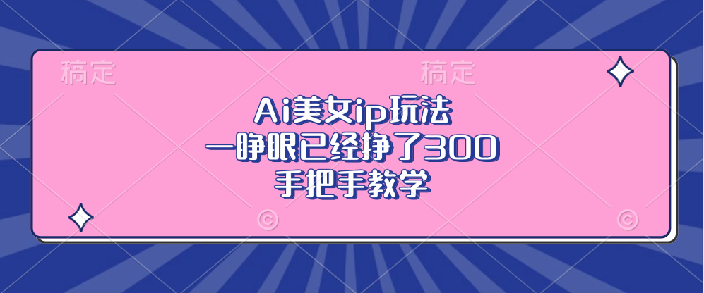 Ai美女ip玩法，一睁眼已经挣了300，手把手教学-轻资本网