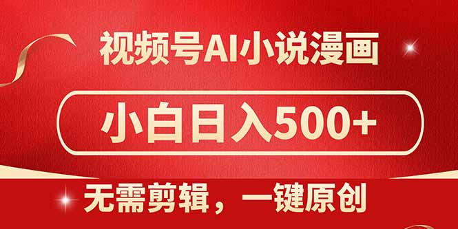 视频号AI小说漫画，无需剪辑，一键洗稿原创，小白日入500+，喂饭级教程-轻资本网