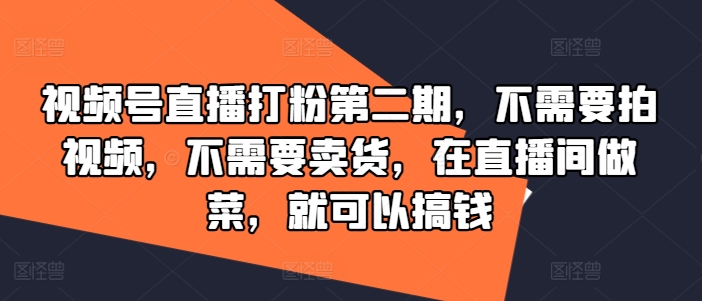 视频号直播打粉第二期，不需要拍视频，不需要卖货，在直播间做菜，就可以搞钱-轻资本网