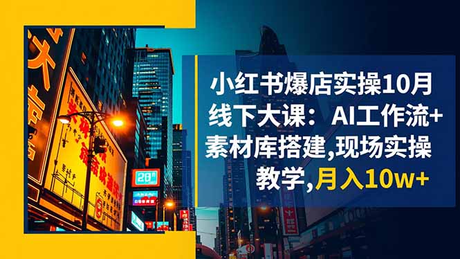 小红书爆店实操10月线下大课：AI工作流+素材库搭建,现场实操教学,月入10w+-轻资本网