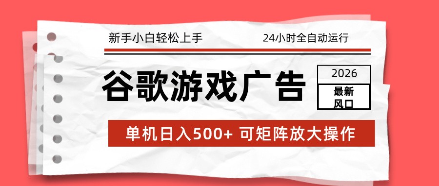 2026最新谷歌游戏广告 单机日入500+ 24小时全自动运行，新手小白轻松玩转-轻资本网