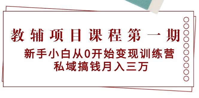 教辅项目课程第一期：新手小白从0开始变现训练营  私域搞钱月入三万-轻资本网